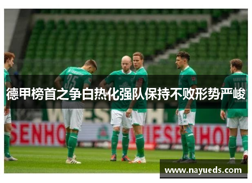 德甲榜首之争白热化强队保持不败形势严峻