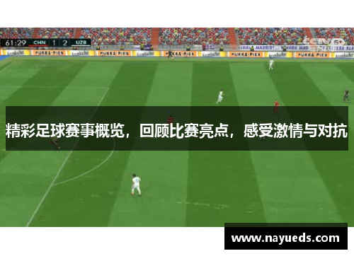 精彩足球赛事概览，回顾比赛亮点，感受激情与对抗