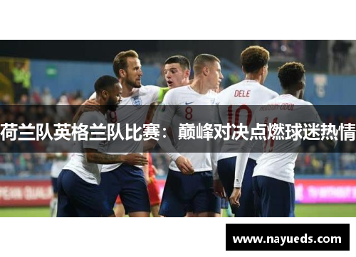 荷兰队英格兰队比赛：巅峰对决点燃球迷热情