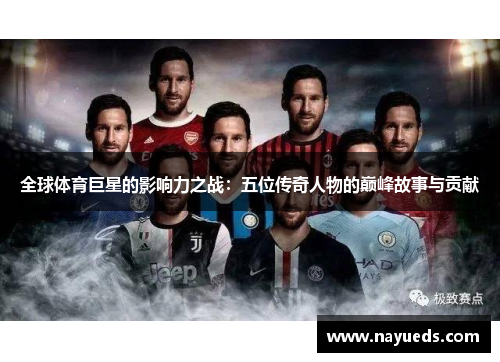 全球体育巨星的影响力之战：五位传奇人物的巅峰故事与贡献
