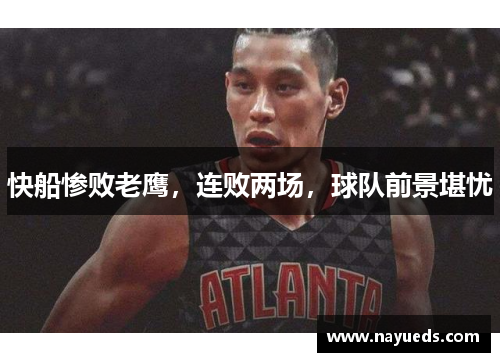 快船惨败老鹰，连败两场，球队前景堪忧