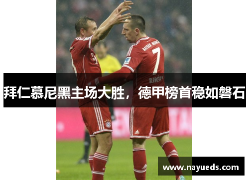 拜仁慕尼黑主场大胜，德甲榜首稳如磐石