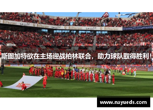 斯图加特欲在主场迎战柏林联合，助力球队取得胜利！