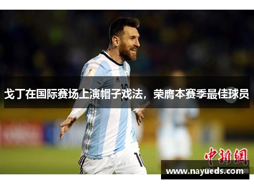 戈丁在国际赛场上演帽子戏法，荣膺本赛季最佳球员