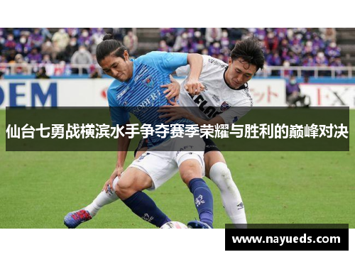 仙台七勇战横滨水手争夺赛季荣耀与胜利的巅峰对决