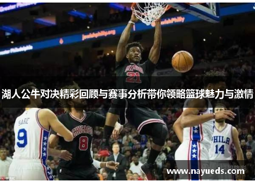 湖人公牛对决精彩回顾与赛事分析带你领略篮球魅力与激情