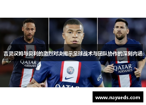 吉灵汉姆与贝利的激烈对决揭示足球战术与团队协作的深刻内涵
