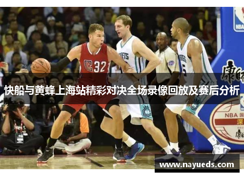 快船与黄蜂上海站精彩对决全场录像回放及赛后分析