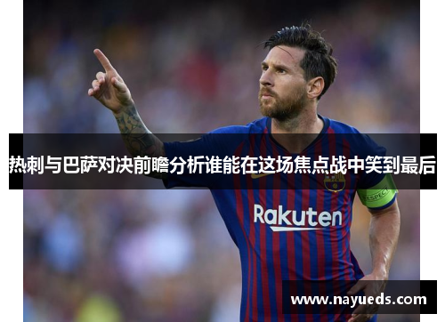 热刺与巴萨对决前瞻分析谁能在这场焦点战中笑到最后