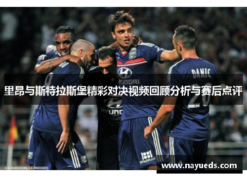 里昂与斯特拉斯堡精彩对决视频回顾分析与赛后点评