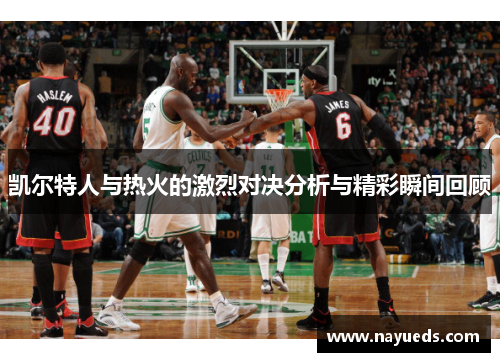 凯尔特人与热火的激烈对决分析与精彩瞬间回顾